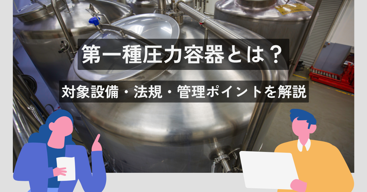 第一種圧力容器とは？対象設備・法規・管理ポイントを解説